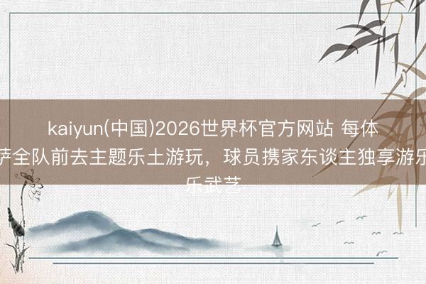 kaiyun(中国)2026世界杯官方网站 每体：巴萨全队前