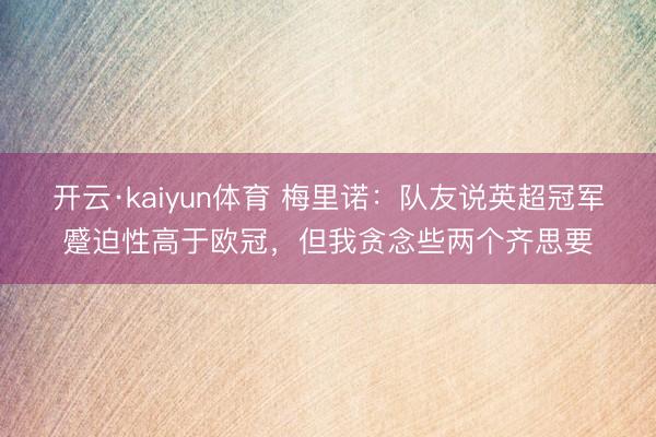 开云·kaiyun体育 梅里诺：队友说英超冠军蹙迫性高于欧冠，但我贪念些两个齐思要
