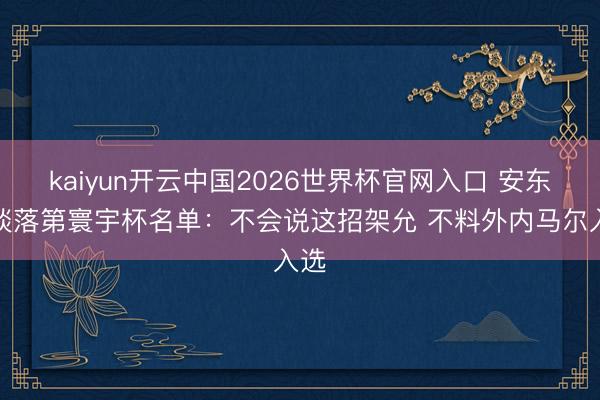 kaiyun开云中国2026世界杯官网入口 安东尼谈落第寰宇杯名单：不会说这招架允 不料外内马尔入选