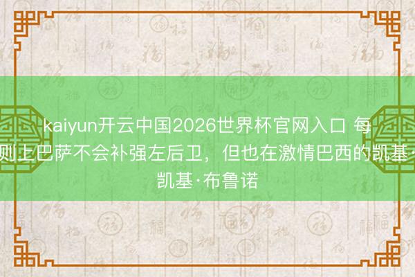 kaiyun开云中国2026世界杯官网入口 每体：原则上巴萨不会补强左后卫，但也在激情巴西的凯基·布鲁诺