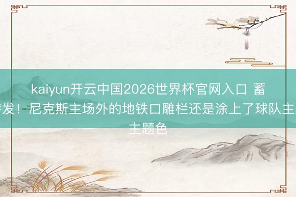 kaiyun开云中国2026世界杯官网入口 蓄势待发！尼克斯主场外的地铁口雕栏还是涂上了球队主题色