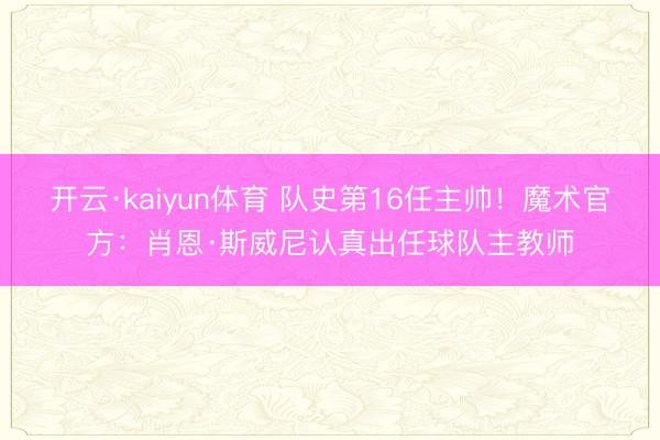 开云·kaiyun体育 队史第16任主帅！魔术官方：肖恩·斯威尼认真出任球队主教师