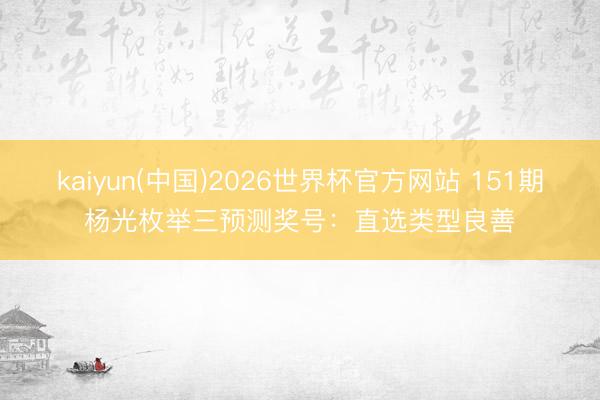 kaiyun(中国)2026世界杯官方网站 151期杨光枚举三预测奖号：直选类型良善