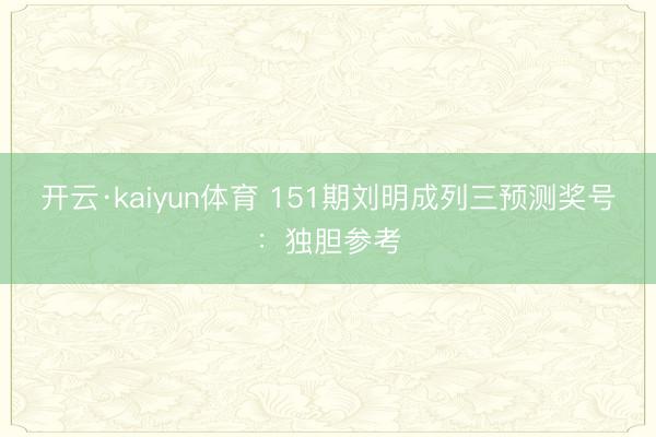 开云·kaiyun体育 151期刘明成列三预测奖号：独胆参考