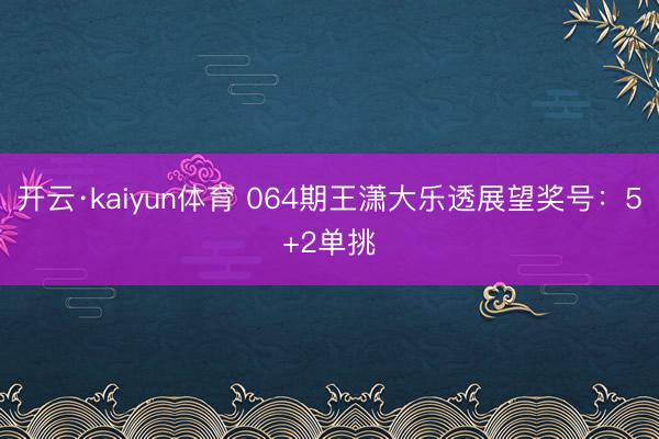 开云·kaiyun体育 064期王潇大乐透展望奖号:5+2单挑