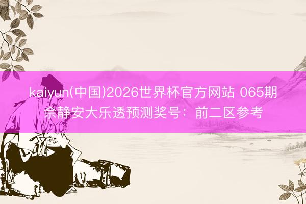 kaiyun(中国)2026世界杯官方网站 065期佘静安大乐透预测奖号:前二区参考