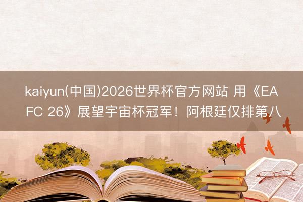 kaiyun(中国)2026世界杯官方网站 用《EA FC 26》展望宇宙杯冠军！阿根廷仅排第八