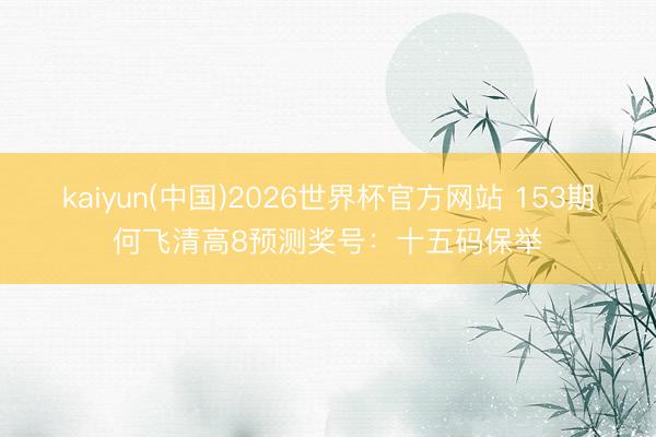 kaiyun(中国)2026世界杯官方网站 153期何飞清高8预测奖号:十五码保举