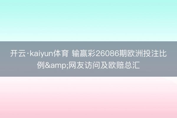 开云·kaiyun体育 输赢彩26086期欧洲投注比例&网友访问及欧赔总汇