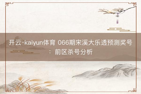 开云·kaiyun体育 066期宋溪大乐透预测奖号：前区杀号分析