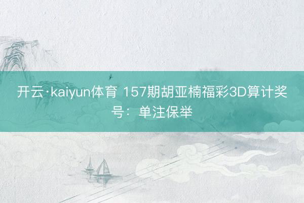 开云·kaiyun体育 157期胡亚楠福彩3D算计奖号：单注保举