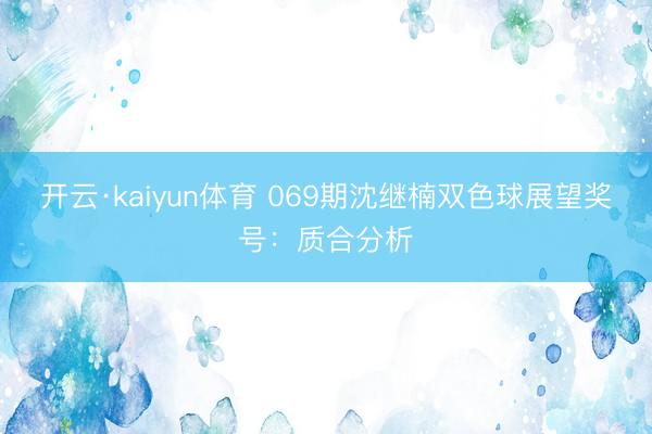 开云·kaiyun体育 069期沈继楠双色球展望奖号：质合分析