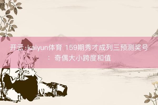 开云·kaiyun体育 159期秀才成列三预测奖号：奇偶大小跨度和值