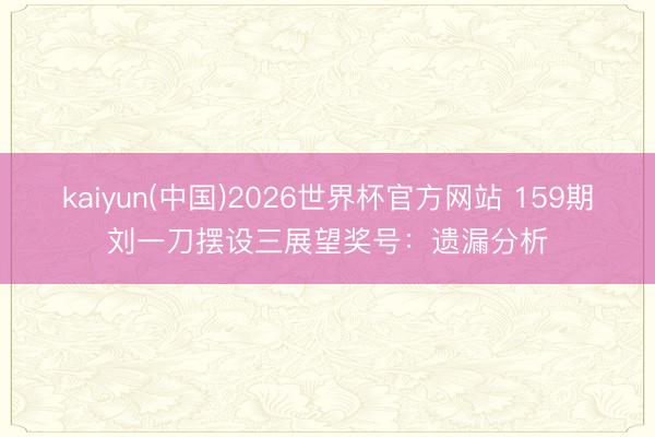 kaiyun(中国)2026世界杯官方网站 159期刘一刀摆设三展望奖号：遗漏分析