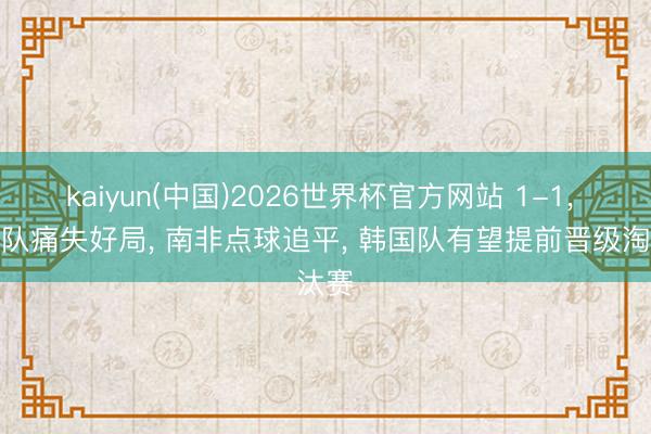 kaiyun(中国)2026世界杯官方网站 1-1, 捷克队痛失好局, 南非点球追平, 韩国队有望提前晋级淘汰赛